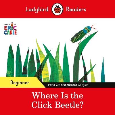 Ladybird Readers Beginner Level - Eric Carle - Where Is the Click Beetle? (ELT Graded Reader) - Eric Carle,Ladybird - cover