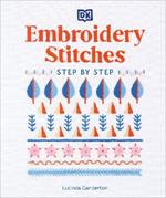 Embroidery Stitches Step-by-Step: The Ideal Guide to Stitching, Whatever Your Level of Expertise