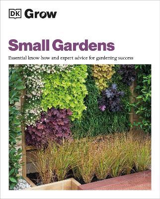 Grow Small Gardens: Essential Know-how and Expert Advice for Gardening Success - Zia Allaway - cover