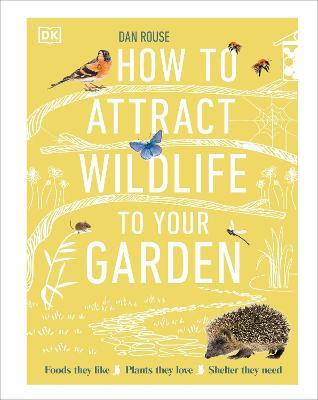 How to Attract Wildlife to Your Garden: Foods They Like, Plants They Love, Shelter They Need - Dan Rouse - cover