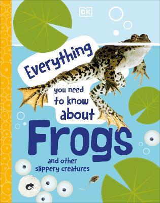 Everything You Need to Know About Frogs: And Other Slippery Creatures - DK - cover