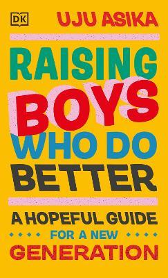 Raising Boys Who Do Better: A Hopeful Guide for a New Generation - Uju Asika - cover