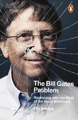 The Bill Gates Problem: Reckoning with the Myth of the Good Billionaire - Tim Schwab - cover