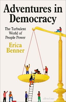 Adventures in Democracy: The Turbulent World of People Power - Erica Benner - cover