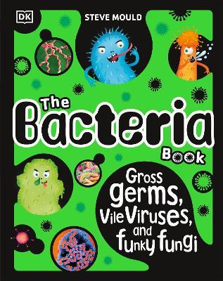 The Bacteria Book (New Edition): Gross Germs, Vile Viruses and Funky Fungi - Steve Mould - cover