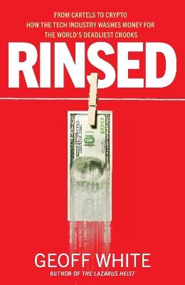 Rinsed: From Cartels to Crypto: How the Tech Industry Washes Money for the World's Deadliest Crooks - Geoff White - cover