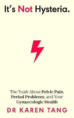 It’s Not Hysteria: The Truth About Pelvic Pain, Period Problems, and Your Gynaecologic Health - Dr Karen Tang - cover