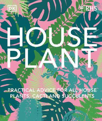 RHS House Plant: Practical Advice for All House Plants, Cacti and Succulents - DK - cover