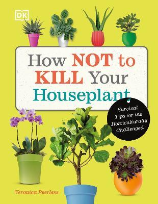 How Not to Kill Your Houseplant: Survival Tips for the Horticulturally Challenged - Veronica Peerless - cover