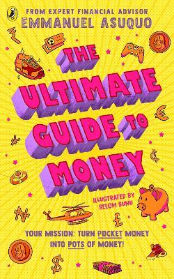 The Ultimate Guide to Money: your mission to turn pocket money into pots of money - Emmanuel Asuquo - cover