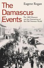 The Damascus Events: The 1860 Massacre and the Destruction of the Old Ottoman World