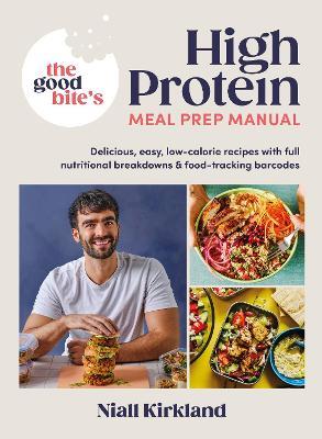 The Good Bite’s High Protein Meal Prep Manual: Delicious, easy low-calorie recipes with full nutritional breakdowns & food-tracking barcodes - Niall Kirkland,The Good Bite - cover
