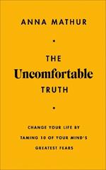 The Uncomfortable Truth: Change Your Life By Taming 10 of Your Mind's Greatest Fears