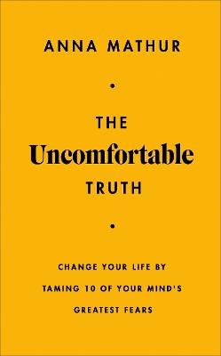 The Uncomfortable Truth: Change Your Life By Taming 10 of Your Mind's Greatest Fears - Anna Mathur - cover