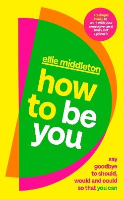 How to be You: Say Goodbye to Should, Would and Could So That You Can - Ellie Middleton - cover