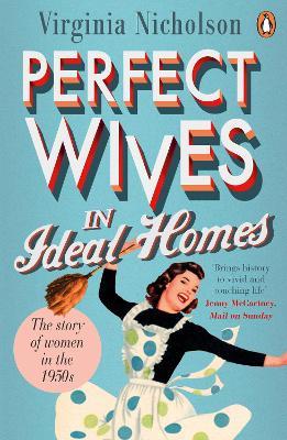 Perfect Wives in Ideal Homes: The Story of Women in the 1950s - Virginia Nicholson - cover