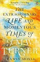 Turner: The Extraordinary Life and Momentous Times of J. M. W. Turner - Franny Moyle - cover