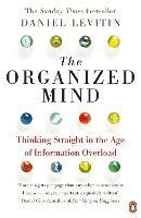 The Organized Mind: The Science of Preventing Overload, Increasing Productivity and Restoring Your Focus