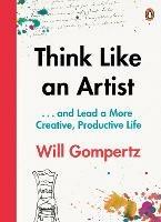 Think Like an Artist: . . . and Lead a More Creative, Productive Life - Will Gompertz - cover