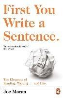 First You Write a Sentence.: The Elements of Reading, Writing ... and Life.