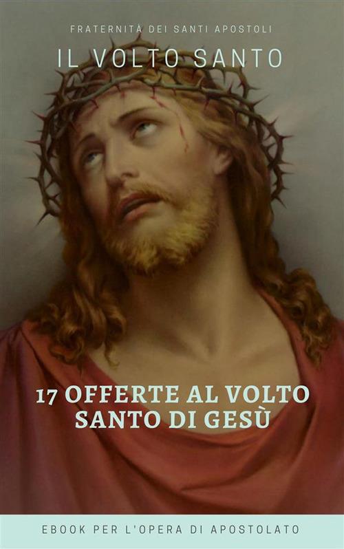 Le 17 offerte del volto santo di Gesù - Fraternità dei Santi Apostoli - ebook