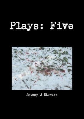 Plays: Five - Antony J Stowers - cover