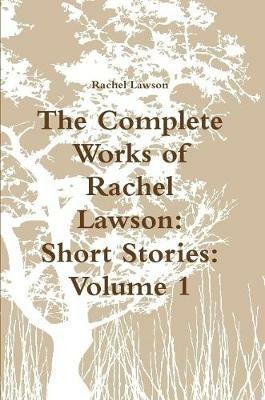 The Complete Works of Rachel Lawson: Short Stories: Volume 1 - Rachel Lawson - cover