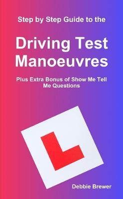 Step by Step Guide to the Driving Test Manoeuvres Plus Extra Bonus of Show Me Tell Me Questions - Debbie Brewer - cover