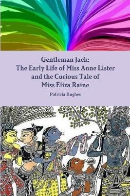 Gentleman Jack: The Early Life of Miss Anne Lister and the Curious Tale of Miss Eliza Raine - Patricia Hughes - cover