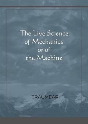 The Live Science of Mechanics, or of the Machine - Traumear - cover