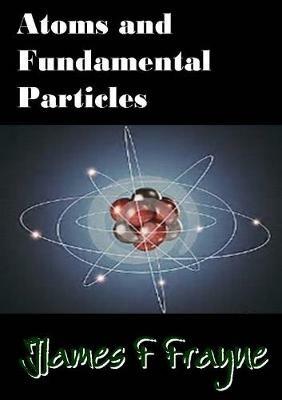 Atoms and Fundamental Particles - James F Frayne - cover