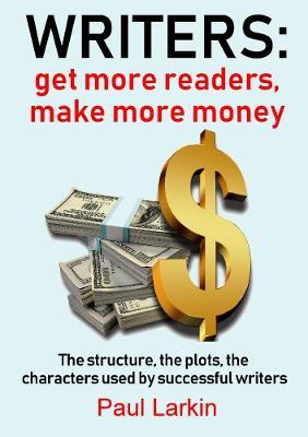 Writers: get more readers, make more money - Paul Larkin - cover