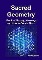 Sacred Geometry Book of History, Meanings and How to Create Them - Debbie Brewer - cover