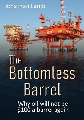 The Bottomless Barrel: Why oil will not be $100 a barrel again - Jonathan Lamb - cover