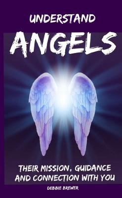 Understand Angels, Their Mission, Guidance and Connection With You - Debbie Brewer - cover