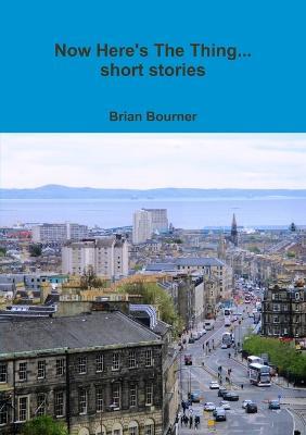Now Here's The Thing... short stories - Brian Bourner - cover