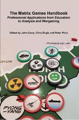 The Matrix Games Handbook: Professional Applications from Education to Analysis and Wargaming - John Curry,Peter Perla,Chris Engle - cover