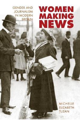 Women Making News: Gender and Journalism in Modern Britain - Michelle Tusan - cover