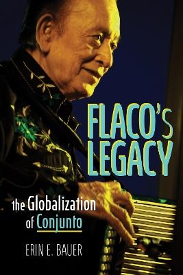 Flaco’s Legacy: The Globalization of Conjunto - Erin E. Bauer - cover