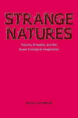 Strange Natures: Futurity, Empathy, and the Queer Ecological Imagination - Nicole Seymour - cover