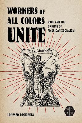 Workers of All Colors Unite: Race and the Origins of American Socialism - Lorenzo Costaguta - cover