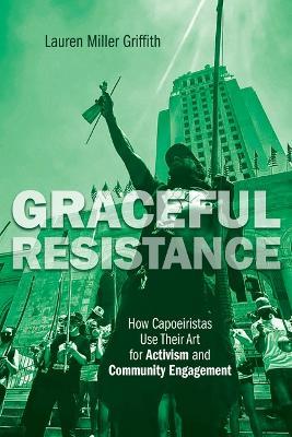 Graceful Resistance: How Capoeiristas Use Their Art for Activism and Community Engagement - Lauren Miller Griffith - cover