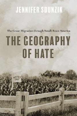 The Geography of Hate: The Great Migration through Small-Town America - Jennifer Sdunzik - cover