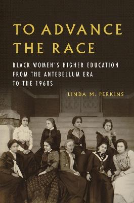 To Advance the Race: Black Women's Higher Education from the Antebellum Era to the 1960s - Linda M. Perkins - cover