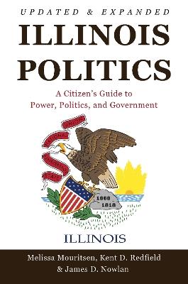 Illinois Politics: A Citizen's Guide to Power, Politics, and Government - Melissa Mouritsen,Kent D. Redfield,James D. Nowlan - cover