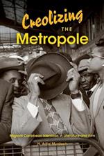 Creolizing the Metropole: Migrant Caribbean Identities in Literature and Film
