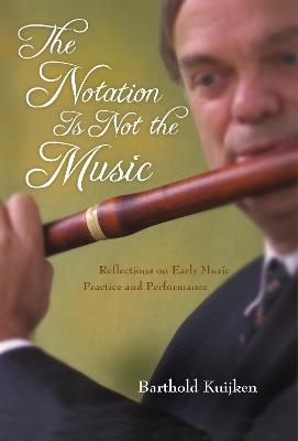 The Notation Is Not the Music: Reflections on Early Music Practice and Performance - Barthold Kuijken - cover