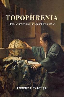 Topophrenia: Place, Narrative, and the Spatial Imagination - Robert T. Tally - cover