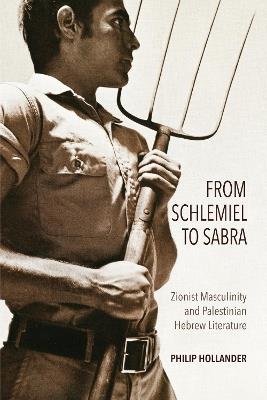 From Schlemiel to Sabra: Zionist Masculinity and Palestinian Hebrew Literature - Philip Hollander - cover