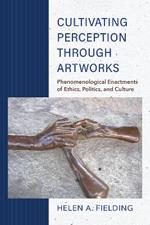 Cultivating Perception through Artworks: Phenomenological Enactments of Ethics, Politics, and Culture